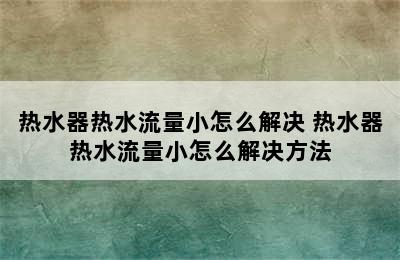 热水器热水流量小怎么解决 热水器热水流量小怎么解决方法